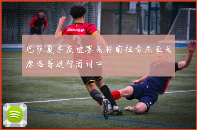 巴萨夏季友谊赛或将前往肯尼亚或摩洛哥进行商讨中
