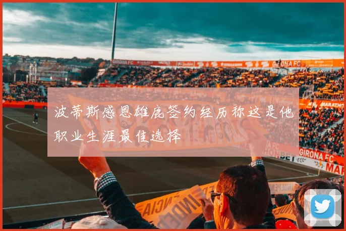 波蒂斯感恩雄鹿签约经历称这是他职业生涯最佳选择
