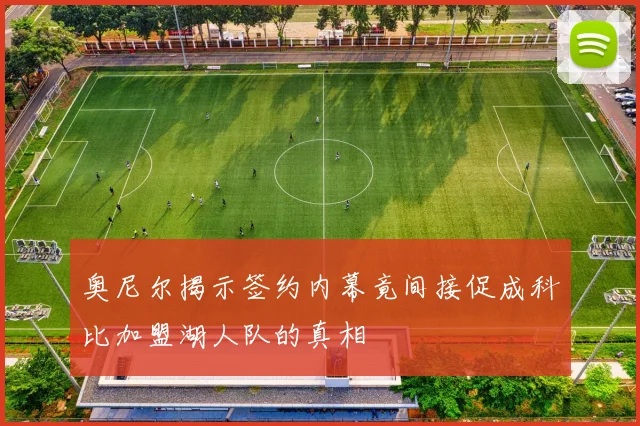 奥尼尔揭示签约内幕竟间接促成科比加盟湖人队的真相