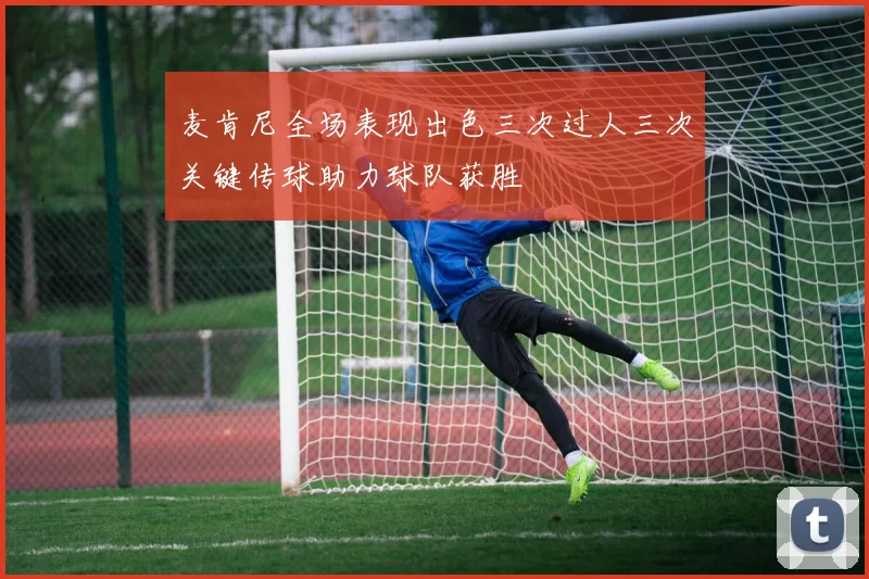 麦肯尼全场表现出色三次过人三次关键传球助力球队获胜