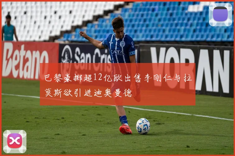 巴黎豪掷超12亿欧出售李刚仁与拉莫斯欲引进迪奥曼德