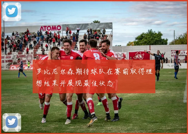 罗比尼尔森期待球队在赛前取得理想结果并展现最佳状态