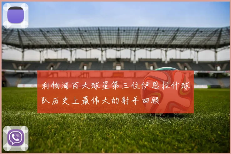 利物浦百大球星第三位伊恩拉什球队历史上最伟大的射手回顾
